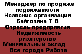 Менеджер по продаже недвижимости › Название организации ­ Байгозина Т.В › Отрасль предприятия ­ Недвижимость, риэлтерство › Минимальный оклад ­ 1 - Все города Работа » Вакансии   . Тыва респ.,Ак-Довурак г.